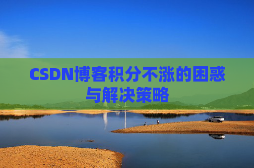CSDN博客积分不涨的困惑与解决策略