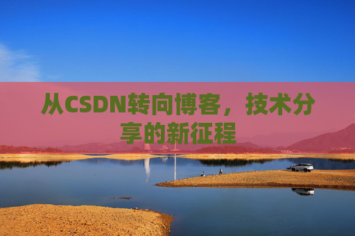 从CSDN转向博客，技术分享的新征程